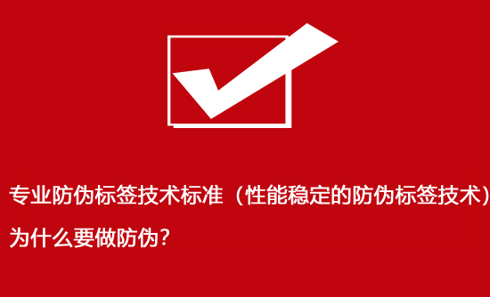 專業(yè)防偽標簽技術(shù)標準（性能穩(wěn)定的防偽標簽技術(shù)）為什么要做防偽？