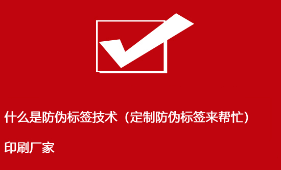 什么是防偽標簽技術(shù)（定制防偽標簽來幫忙）印刷廠家