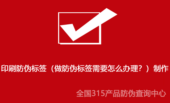 印刷防偽標簽（做防偽標簽需要怎么辦理？）制作
