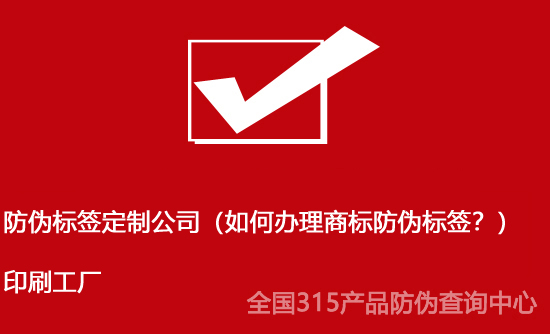 防偽標簽定制公司（如何辦理商標防偽標簽？）印刷工廠