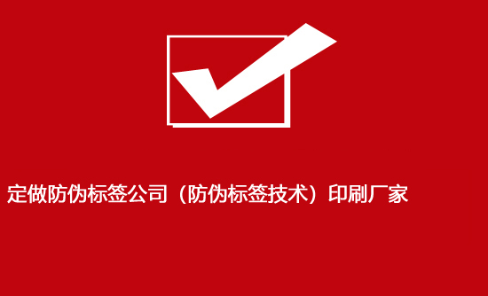 定做防偽標簽公司（防偽標簽技術(shù)）印刷廠家